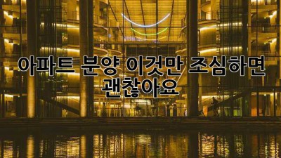 아파트 분양, 이것만 조심하면 괜찮아요!