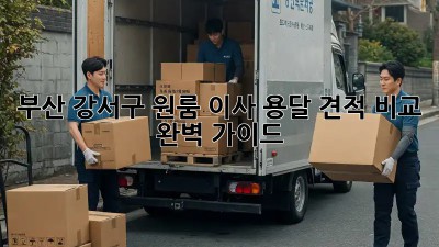 부산 강서구 원룸 이사, 용달 견적 비교 완벽 가이드!