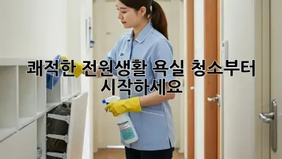 쾌적한 전원생활, 욕실 청소부터 시작하세요!
