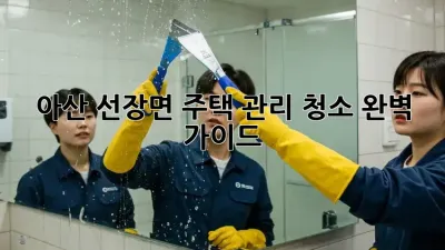 아산 선장면 주택🏡 관리 청소✨ 완벽 가이드!